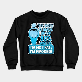 The body is made up of 80% water. I'm not fat, I'm flooded! Crewneck Sweatshirt